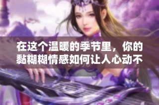 在这个温暖的季节里，你的黏糊糊情感如何让人心动不已