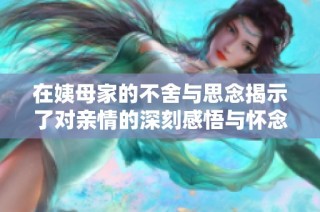 在姨母家的不舍与思念揭示了对亲情的深刻感悟与怀念