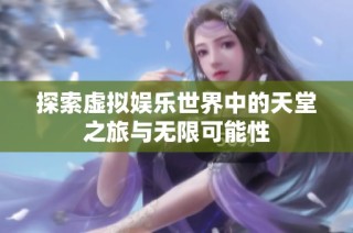 探索虚拟娱乐世界中的天堂之旅与无限可能性