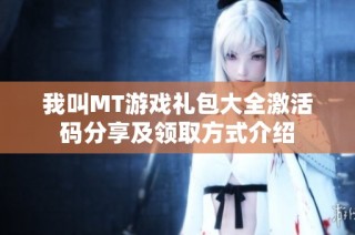 我叫MT游戏礼包大全激活码分享及领取方式介绍