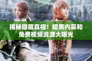 揭秘隐藏真相！暗黑内幕和免费视频资源大曝光