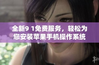 全新9 1免费服务，轻松为您安装苹果手机操作系统