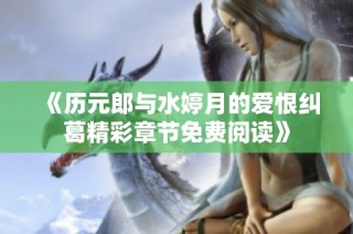 《历元郎与水婷月的爱恨纠葛精彩章节免费阅读》