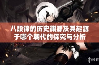 八段锦的历史渊源及其起源于哪个朝代的探究与分析