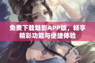 免费下载魅影APP版，畅享精彩功能与便捷体验