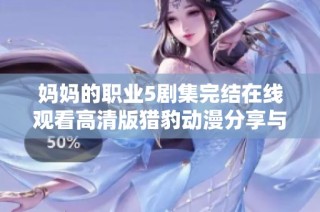 妈妈的职业5剧集完结在线观看高清版猎豹动漫分享与解析