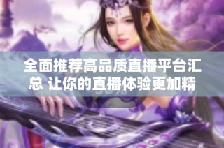 全面推荐高品质直播平台汇总 让你的直播体验更加精彩