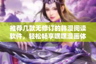 推荐几款无修订的韩漫阅读软件，轻松畅享嘿嘿漫画体验