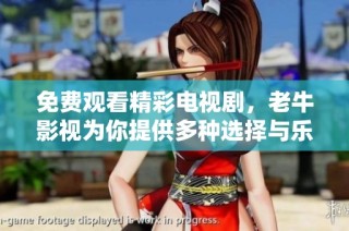 免费观看精彩电视剧，老牛影视为你提供多种选择与乐趣