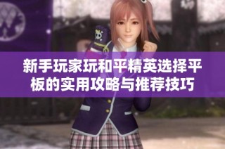 新手玩家玩和平精英选择平板的实用攻略与推荐技巧