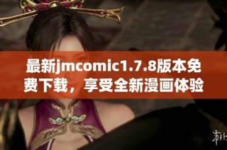 最新jmcomic1.7.8版本免费下载，享受全新漫画体验和精彩内容更新！