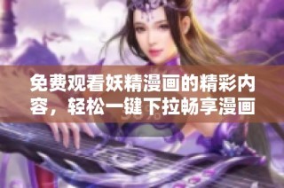免费观看妖精漫画的精彩内容，轻松一键下拉畅享漫画乐趣