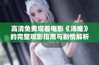 高清免费观看电影《汤唯》的完整观影指南与剧情解析