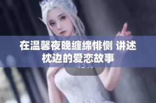 在温馨夜晚缠绵悱恻 讲述枕边的爱恋故事