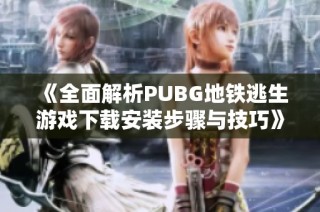 《全面解析PUBG地铁逃生游戏下载安装步骤与技巧》