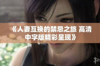 《人妻互换的禁忌之旅 高清中字版精彩呈现》