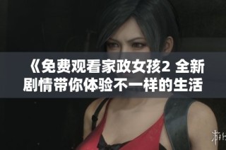 《免费观看家政女孩2 全新剧情带你体验不一样的生活》