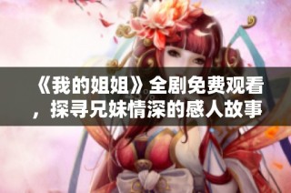 《我的姐姐》全剧免费观看，探寻兄妹情深的感人故事与人生启示
