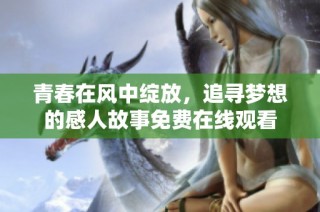 青春在风中绽放，追寻梦想的感人故事免费在线观看