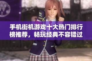 手机街机游戏十大热门排行榜推荐，畅玩经典不容错过