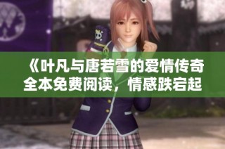 《叶凡与唐若雪的爱情传奇全本免费阅读，情感跌宕起伏》