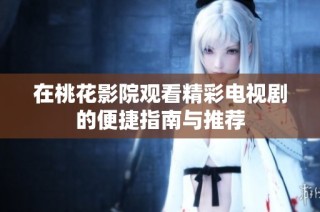 在桃花影院观看精彩电视剧的便捷指南与推荐