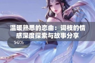 温暖熟悉的恋曲：词枝的情感深度探索与故事分享