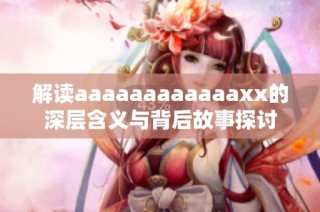 解读aaaaaaaaaaaaxx的深层含义与背后故事探讨