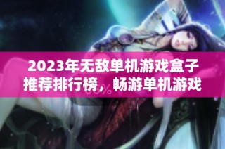 2023年无敌单机游戏盒子推荐排行榜，畅游单机游戏的最佳选择