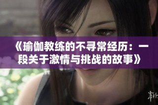 《瑜伽教练的不寻常经历：一段关于激情与挑战的故事》