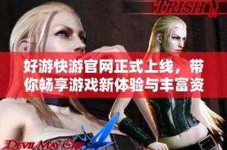 好游快游官网正式上线，带你畅享游戏新体验与丰富资源