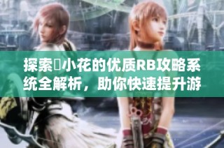 探索寀小花的优质RB攻略系统全解析，助你快速提升游戏实力