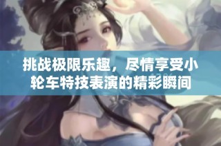 挑战极限乐趣，尽情享受小轮车特技表演的精彩瞬间