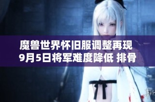 魔兽世界怀旧服调整再现 9月5日将军难度降低 排骨们开启新篇章