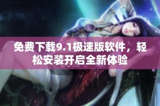 免费下载9.1极速版软件，轻松安装开启全新体验