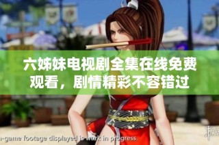 六姊妹电视剧全集在线免费观看，剧情精彩不容错过