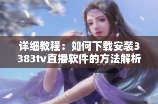 详细教程：如何下载安装3383tv直播软件的方法解析
