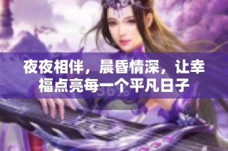 夜夜相伴，晨昏情深，让幸福点亮每一个平凡日子