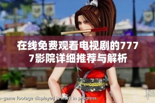 在线免费观看电视剧的7777影院详细推荐与解析