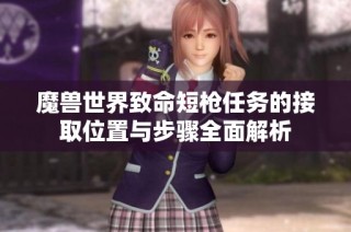 魔兽世界致命短枪任务的接取位置与步骤全面解析