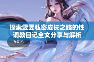 探索雯雯私密成长之路的性调教日记全文分享与解析