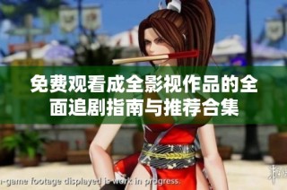 免费观看成全影视作品的全面追剧指南与推荐合集