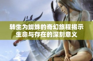 转生为蜘蛛的奇幻旅程揭示生命与存在的深刻意义