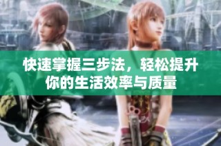 快速掌握三步法，轻松提升你的生活效率与质量