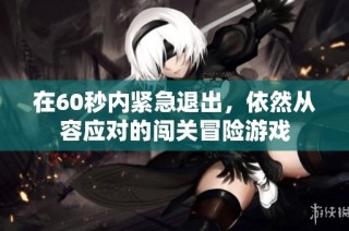 在60秒内紧急退出，依然从容应对的闯关冒险游戏