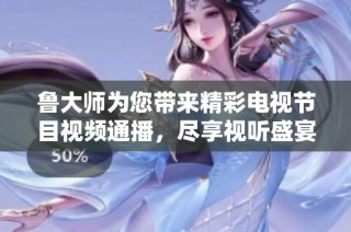 鲁大师为您带来精彩电视节目视频通播，尽享视听盛宴！