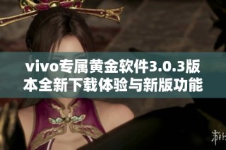 vivo专属黄金软件3.0.3版本全新下载体验与新版功能介绍