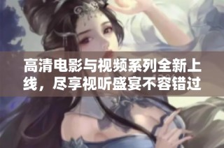 高清电影与视频系列全新上线，尽享视听盛宴不容错过