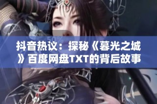 抖音热议：探秘《暮光之城》百度网盘TXT的背后故事与影响