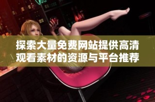 探索大量免费网站提供高清观看素材的资源与平台推荐